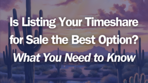 Is Listing Your Timeshare for Sale the Best Option? What You Need to Know