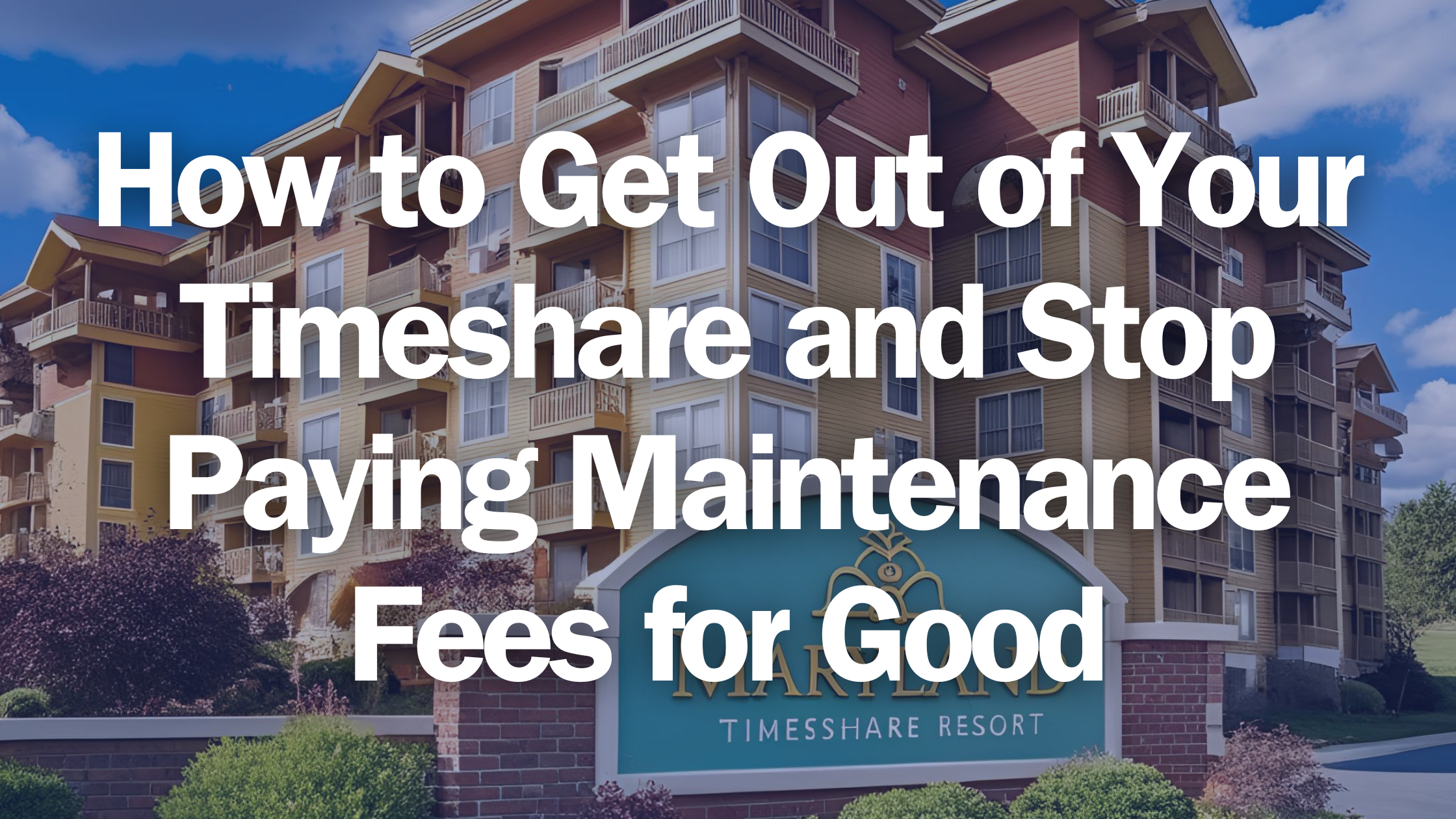 How to Get Out of My Timeshare and Stop Paying Maintenance Fees for Good
